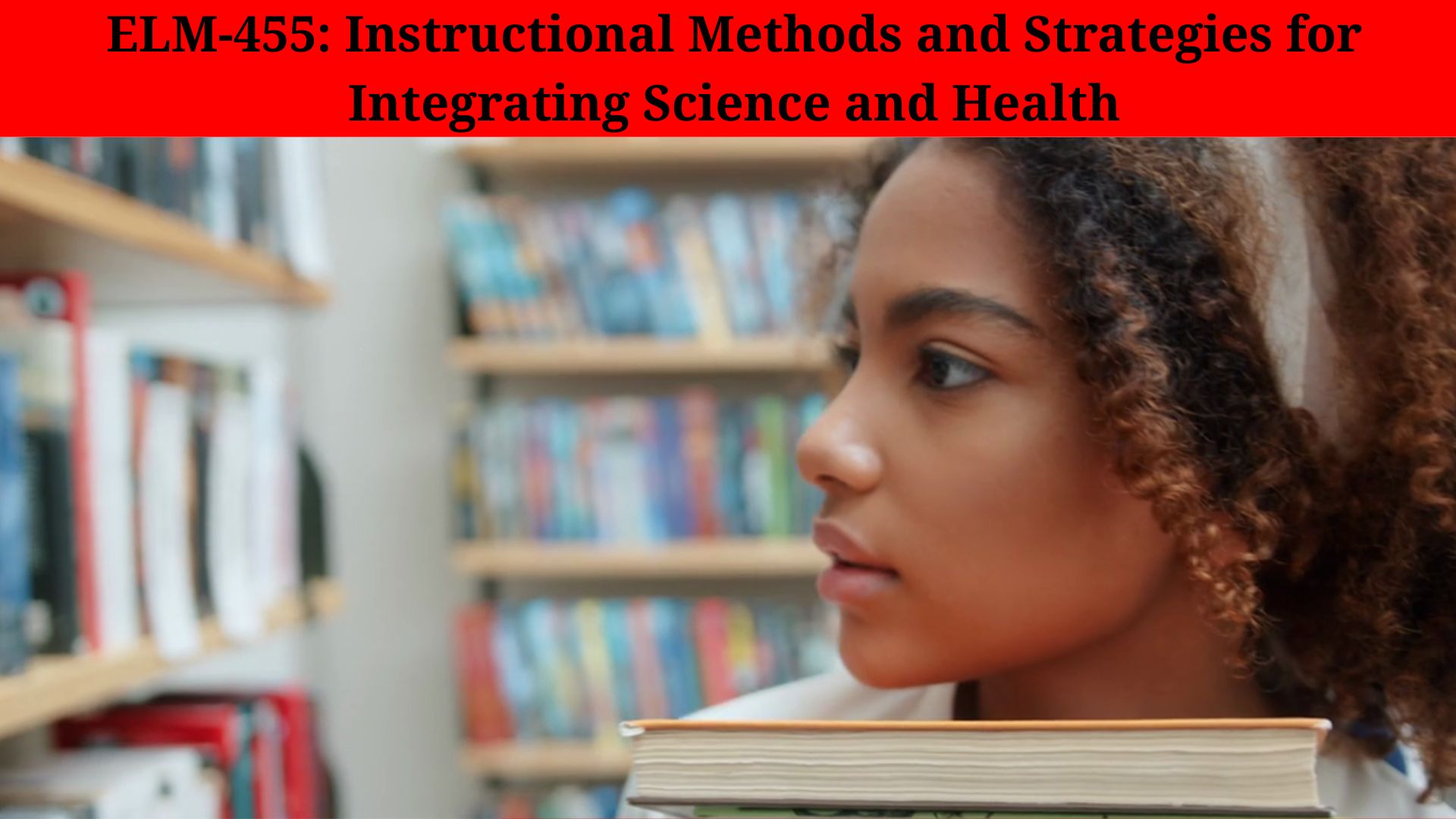 ELM-455: Instructional Methods and Strategies for Integrating Science and Health